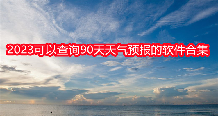 2023可以查询90天天气预报的软件合集