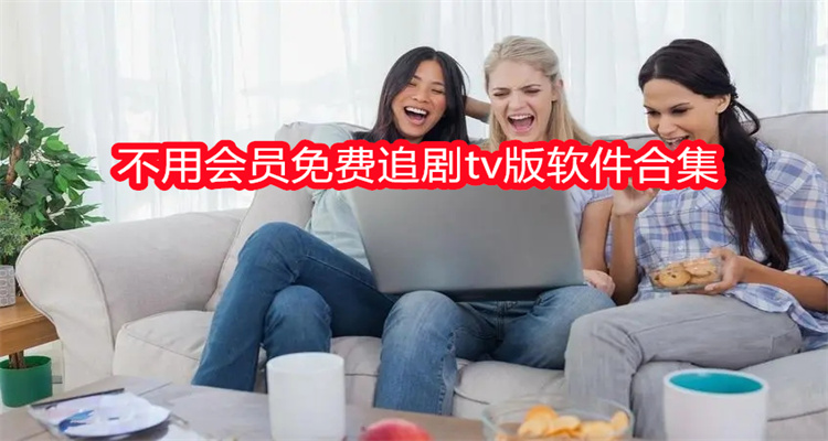 不用会员免费追剧tv版软件合集