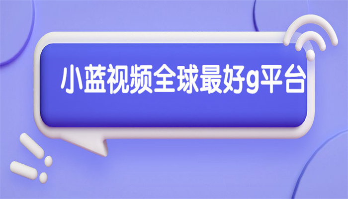 小蓝视频全球最好g平台破解版本合集