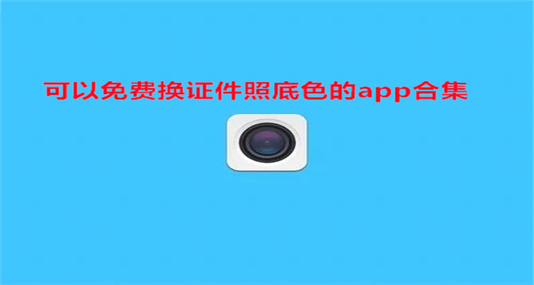 可以免费换证件照底色的app合集