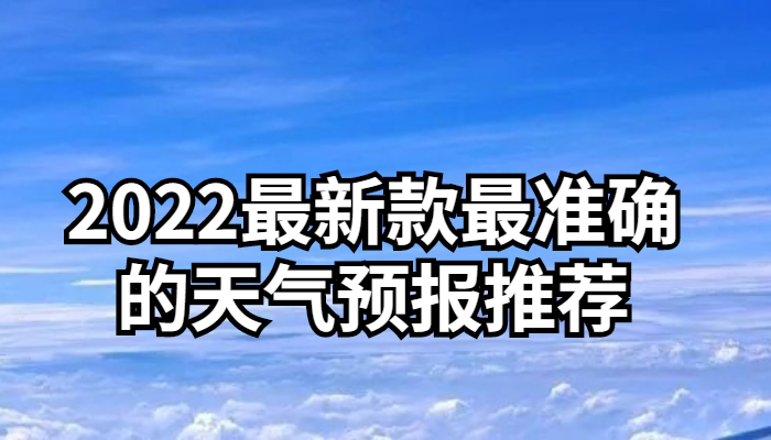 2022最新款最准确的天气预报推荐