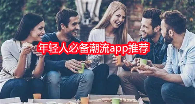 年轻人必备潮流app推荐